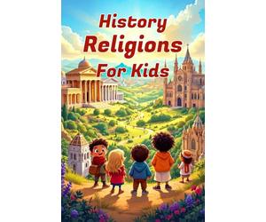 History Religions for Kids: A Complete Guide to World Faiths, Ancient Beliefs, and How Religions Shaped Civilization