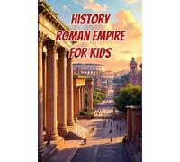 History Roman Empire for Kids: Ancient Rome from Republic to Fall - Emperors, Legions, Engineering, Daily Life and Lasting Legacy