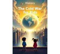 History The Cold War for Kids: US vs Soviet Union, Nuclear Arms Race, Space Race, Berlin Wall, Vietnam, Spies, Cuban Missile Crisis and How It Shaped Our World