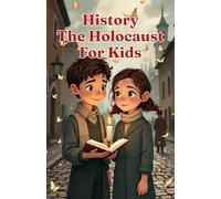 History The Holocaust for Kids: True Stories of Courage, Survival, and Memory from World War II - A Guide for Young Readers Ages 8-12