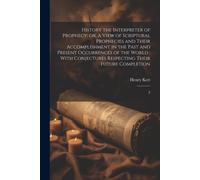 History The Interpreter Of Prophecy: Or, A View Of Scriptural Prophecies And Their Accomplishment In The Past And Present Occurrences Of The World: Wi