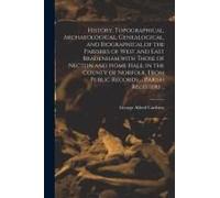 History, Topographical, Archaeological, Genealogical, And Biographical, Of The Parishes Of West And East Bradenham, With Those Of Necton And Home Hale
