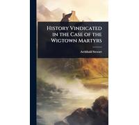 History Vindicated in the Case of the Wigtown Martyrs