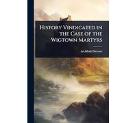 History Vindicated in the Case of the Wigtown Martyrs