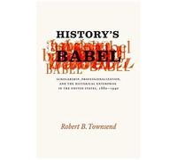 History's Babel: Scholarship, Professionalization, And The Historical Enterprise In The United States, 1880-1940
