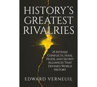 History's Greatest Rivalries: Twenty-Five intense conflicts, fatal feuds, and secret alliances that defined world history