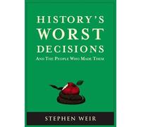 History's Worst Decisions: And the People Who Made Them