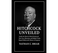 Hitchcock Unveiled: Inside the Mind of Alfred Hitchcock: How Fear, Obsession, and Hidden Truths Shaped Hollywood’s Master of Suspense