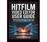 HitFilm Video Editor User Guide: Beginner-friendly step-by-step instructions for creating stunning edits, VFX explosions, and YouTube-ready videos easily