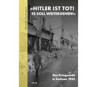 'HITLER IST TOT! ES SOLL WEITERGEHEN!': Das Kriegsende in Sachsen 1945