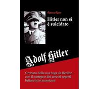 Hitler non si è suicidato: Cronaca della sua fuga da Berlino con il sostegno dei servizi segreti britannici e americani