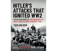 Hitler’s Attacks That Ignited Ww2: Operation Himmler: the Incidents at Mosty and Gleiwitz in August 1939