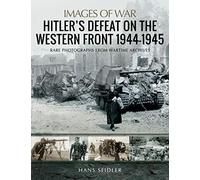 Hitler s Defeat on the Western Front 1944-1945: Rare Photographs from Wartime Archives