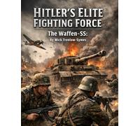 Hitler’s Elite Fighting Force: The Waffen-SS: