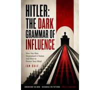 HITLER: The Dark Grammar Of Influence: How One Man Hypnotised A Nation, And How To Protect Your Mind