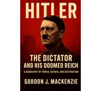 Hitler: The Dictator and His Doomed Reich: A Biography of Power, Hatred, and Destruction
