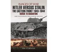 Hitler Versus Stalin: The Eastern Front 1943 - 1944: Kursk to Bagration