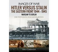 Hitler Versus Stalin: The Eastern Front 1944-1945 - Warsaw to Berlin; Rare Photographs From Wartime Archives