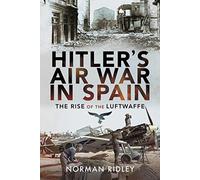 Hitler's Air War in Spain: The Rise of the Luftwaffe