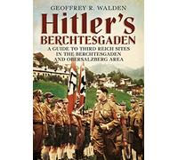 Hitler's Berchtesgaden: A Guide to Third Reich Sites in the Berchtesgaden and Obersalzberg Area