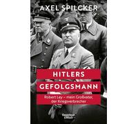 Hitlers Gefolgsmann: Robert Ley - mein Großvater, der Kriegsverbrecher | Eine Biografie eines der mächtigsten Nationalsozialisten - erzählt von seinem Enkel