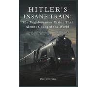 Hitler's Insane Train: The Megalomaniac Vision That Almost Changed the World: Inside the Enormous, Secretive BR Bban and the Ambitious Plans That Were Never Realized
