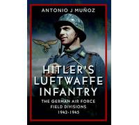 Hitler's Luftwaffe Infantry The German Air Force Field Divisions, 1942-1945 - Antonio J. Muñoz - Frontline Books - ebook (ePub) - Livre