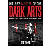 Hitler's Master of the Dark Arts: Himmler's Black Knights and the Occult Origins of the SS