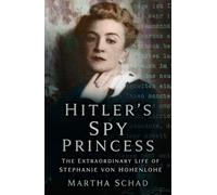 Hitler's Spy Princess: The Extraordinary Life of Stephanie Von Hohenlohe