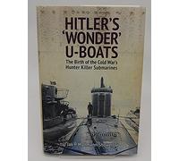 Hitler's Wonder U-Boats: The Birth of the Cold War's Hunter-Killer Submarines