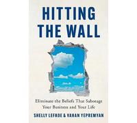 Hitting the Wall: Eliminate the Beliefs That Sabotage Your Business and Your Life
