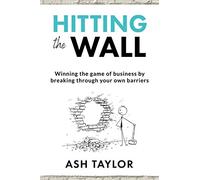 Hitting the Wall: Winning the game of business by breaking through your own barriers