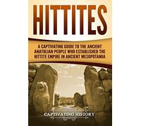 Hittites: A Captivating Guide to the Ancient Anatolian People Who Established the Hittite Empire in Ancient Mesopotamia