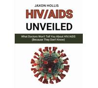 HIV/AIDS Unveiled: What Doctors Won't Tell You About HIV/AIDS (Because They Don’t Know)