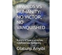 HIV/AIDS VS HUMANITY: NO VICTOR, NO VANQUISHED: A story of how a virus has redefined our humanity