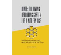 Hive6: The Living Operating System for a Modern Age: How Great Teams Think, Move, and Evolve in the AI Era