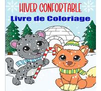 Hiver Confortable: Livre de Coloriage Relaxant pour Adultes et Adolescents, avec D'adorables Amis Animaux et des Scènes Saisonnières Douillettes pour éveiller la Joie.