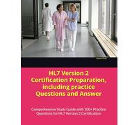 HL7 Version 2 Certification Preparation, including practice Questions and Answer: Comprehensive Study Guide with 100+ Practice Questions for HL7 Version 2 Certification