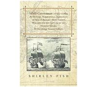 Hms Centurion 1733-1769 An Historic Biographical-Travelogue Of One Of Britain's Most Famous Warships And The Capture Of The Nuestra Senora De Covadonga Treasure Galleon.