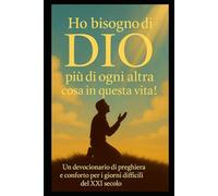 HO BISOGNO DI DIO PIÙ DI OGNI ALTRA COSA IN QUESTA VITA: UM DEVOCIONARIO DI PREGHIERA E CONFORTO PER I GIORNI DIFFICILI DEL XXI SECOLO