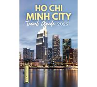 Ho Chi Minh City Travel Guide 2025: Explore the Energy, Warmth, and Resilience of Vietnam’s Southern Hub