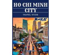 Ho Chi Minh City Travel Guide 2025: Unveiling Vietnam’s Most Dynamic City: Hidden Gems, Cultural Insights & Essential Travel Tips
