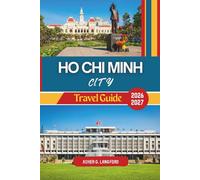 Ho Chi Minh City Travel Guide 2026 - 2027: Experience Vietnam’s Hidden Gems, Street Adventures, Interactive Museums, Shopping, Nightlife, and Landmarks Like a Local