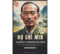 Ho Chi Minh : le pouls de la révolution d'une nation: Découvrez la vie du leader qui a défié les empires et ouvert la voie à l'indépendance