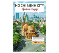 Ho Chi Minh Ville Guide de Voyage: Explorez l’âme du Vietnam : les attractions emblématiques de Saigon, les temples, le delta du Mékong, les joyaux cachés et les meilleures aventures