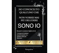 Ho Conosciuto Qualcuno Che Non Vorrei Mai Più Deludere SONO IO: Riscopri la Versione Migliore di Te | E’ Tempo di Mettersi al Primo Posto ma Questa Volta per Davvero!