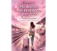 Ho deciso di restare...per ora: tentativi di equilibrio tra sogni, ritorni e passi avanti (romanzo breve)