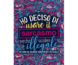 Ho deciso di usare il sarcasmo perché uccidere è illegale: Un libro da colorare irriverente per adulti