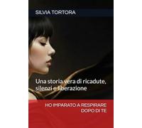 HO IMPARATO A RESPIRARE DOPO DI TE: Una storia vera di ricadute, silenzi e liberazione