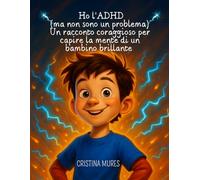 Ho l’ADHD (ma non sono un problema) Un racconto coraggioso per capire la mente di un bambino brillante